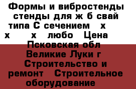 Формы и вибростенды стенды для ж/б свай типа С сечением 30х30, 35х35, 40х40 любо › Цена ­ 1 - Псковская обл., Великие Луки г. Строительство и ремонт » Строительное оборудование   